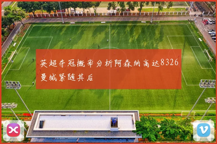英超夺冠概率分析阿森纳高达8326曼城紧随其后