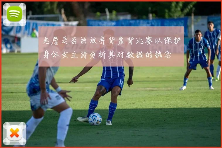 老詹是否该放弃背靠背比赛以保护身体女主持分析其对数据的执念