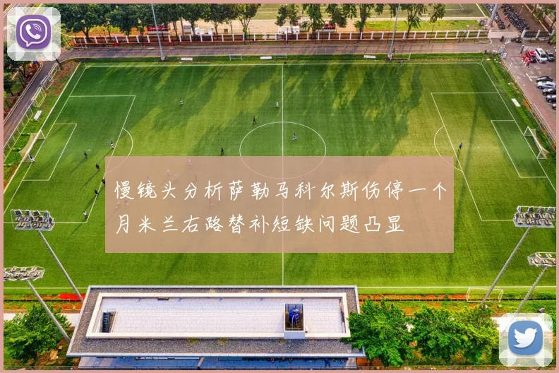 慢镜头分析萨勒马科尔斯伤停一个月米兰右路替补短缺问题凸显