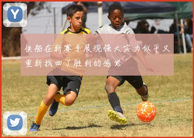 快船在新赛季展现强大实力似乎又重新找回了胜利的感觉
