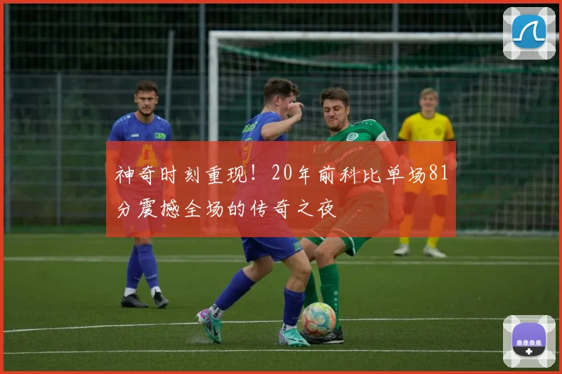 神奇时刻重现！20年前科比单场81分震撼全场的传奇之夜