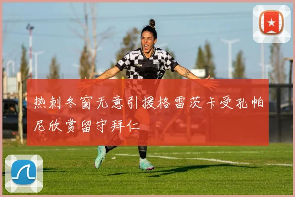 热刺冬窗无意引援格雷茨卡受孔帕尼欣赏留守拜仁