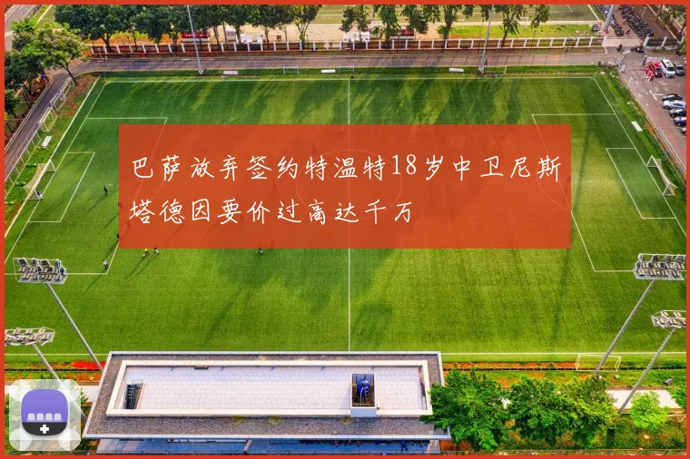 巴萨放弃签约特温特18岁中卫尼斯塔德因要价过高达千万