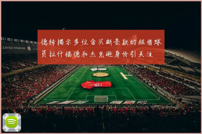 德转揭示多位含买断条款的租借球员拉什福德和杰克逊身价引关注